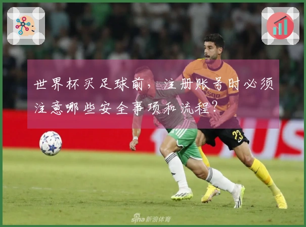 世界杯买足球前，注册账号时必须注意哪些安全事项和流程？
