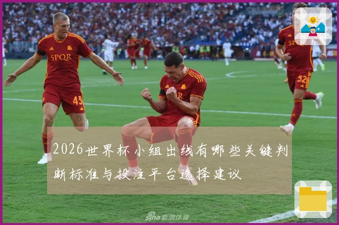 2026世界杯小组出线有哪些关键判断标准与投注平台选择建议