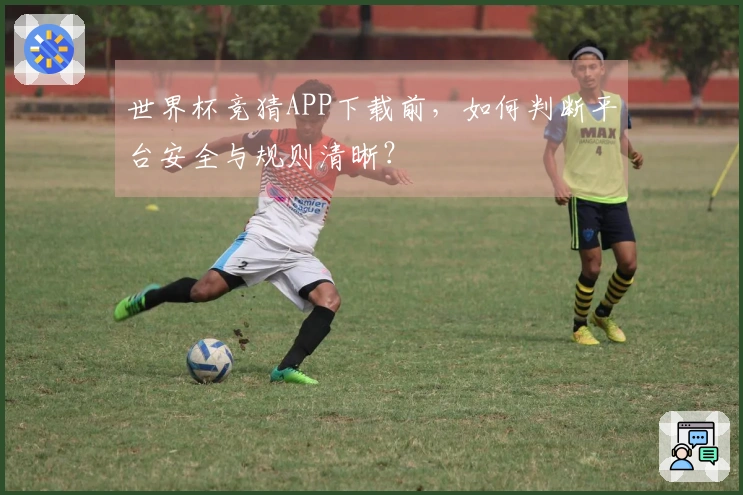 世界杯竞猜APP下载前，如何判断平台安全与规则清晰？
