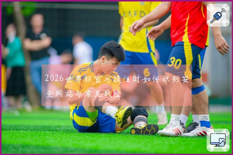 2026世界杯官方投注时如何识别安全网站与常见风险
