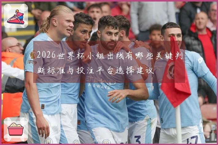 2026世界杯小组出线有哪些关键判断标准与投注平台选择建议